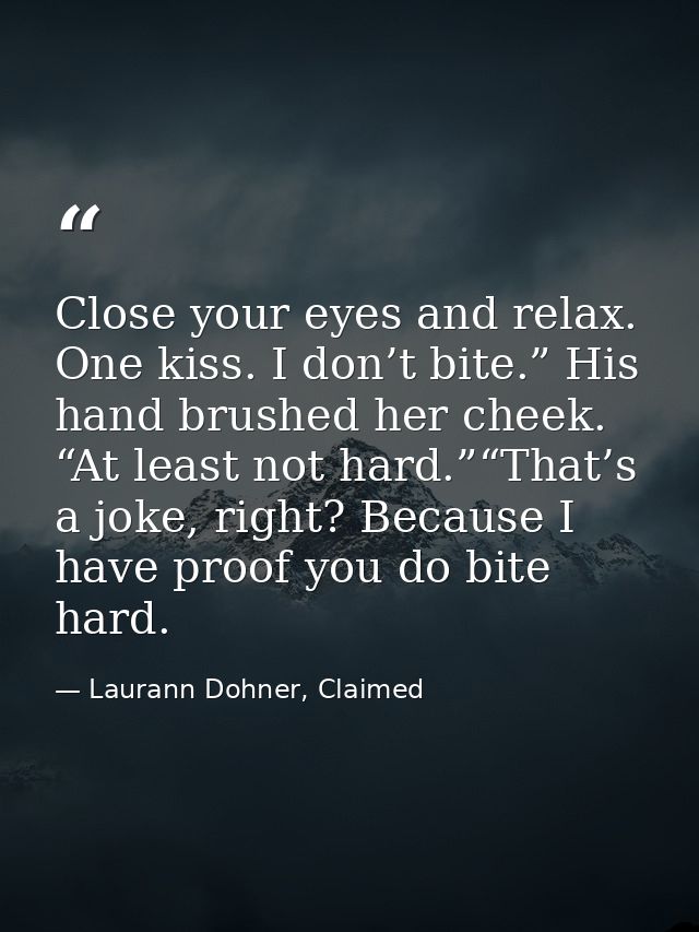 Close your eyes and relax. One kiss. I don’t bite.” His hand brushed her cheek. “At least not hard.”“That’s a joke, righ — Laurann Dohner, Claimed