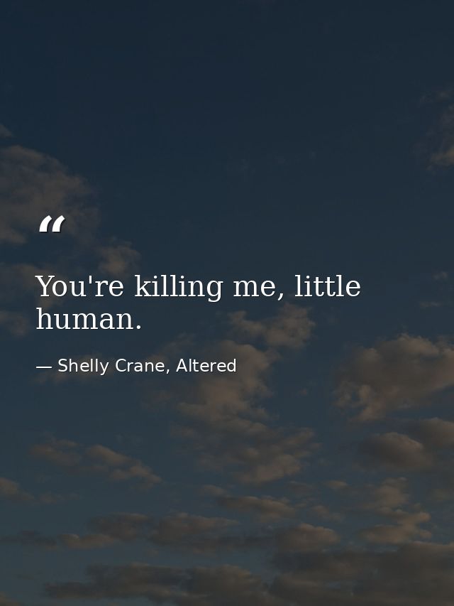You're killing me, little human. — Shelly Crane, Altered