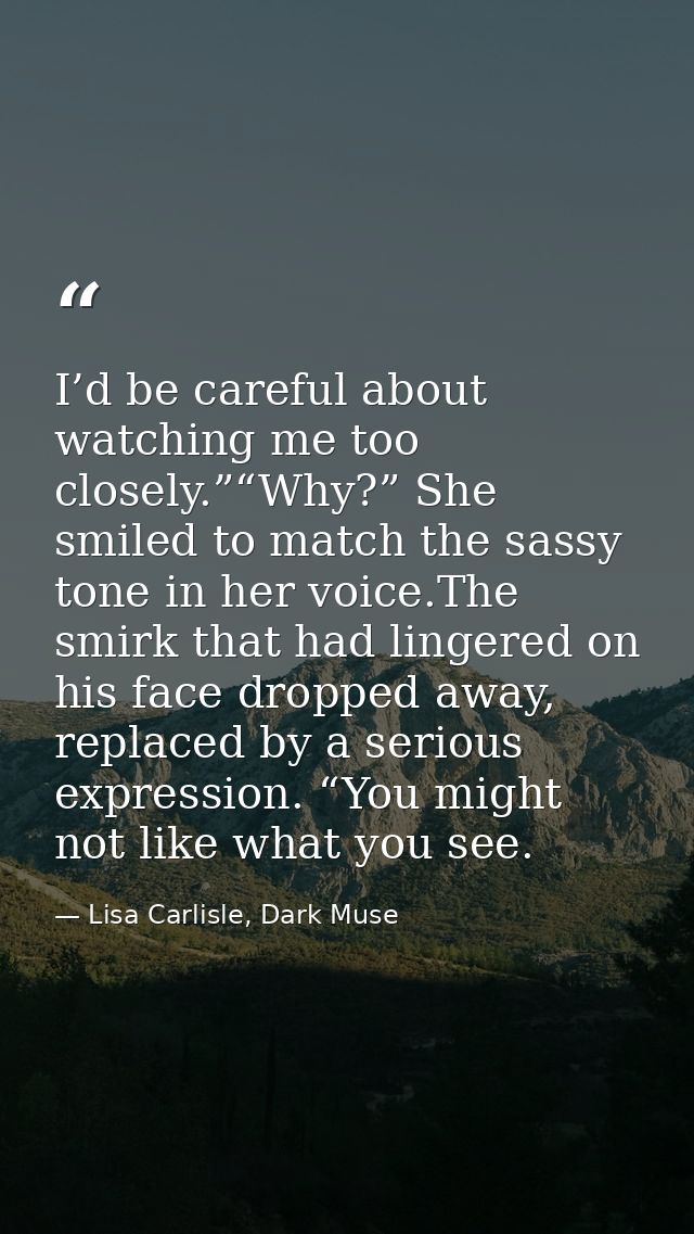 I’d be careful about watching me too closely.”“Why?” She smiled to match the sassy tone in her voice.The smirk that had  — Lisa Carlisle, Dark Muse