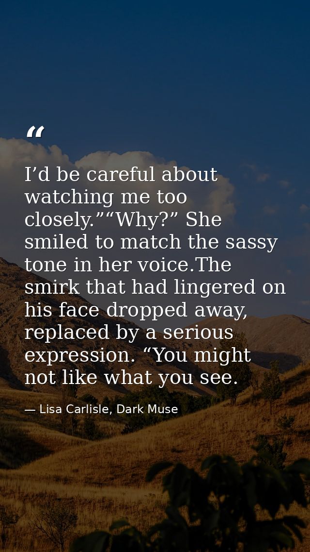 I’d be careful about watching me too closely.”“Why?” She smiled to match the sassy tone in her voice.The smirk that had  — Lisa Carlisle, Dark Muse