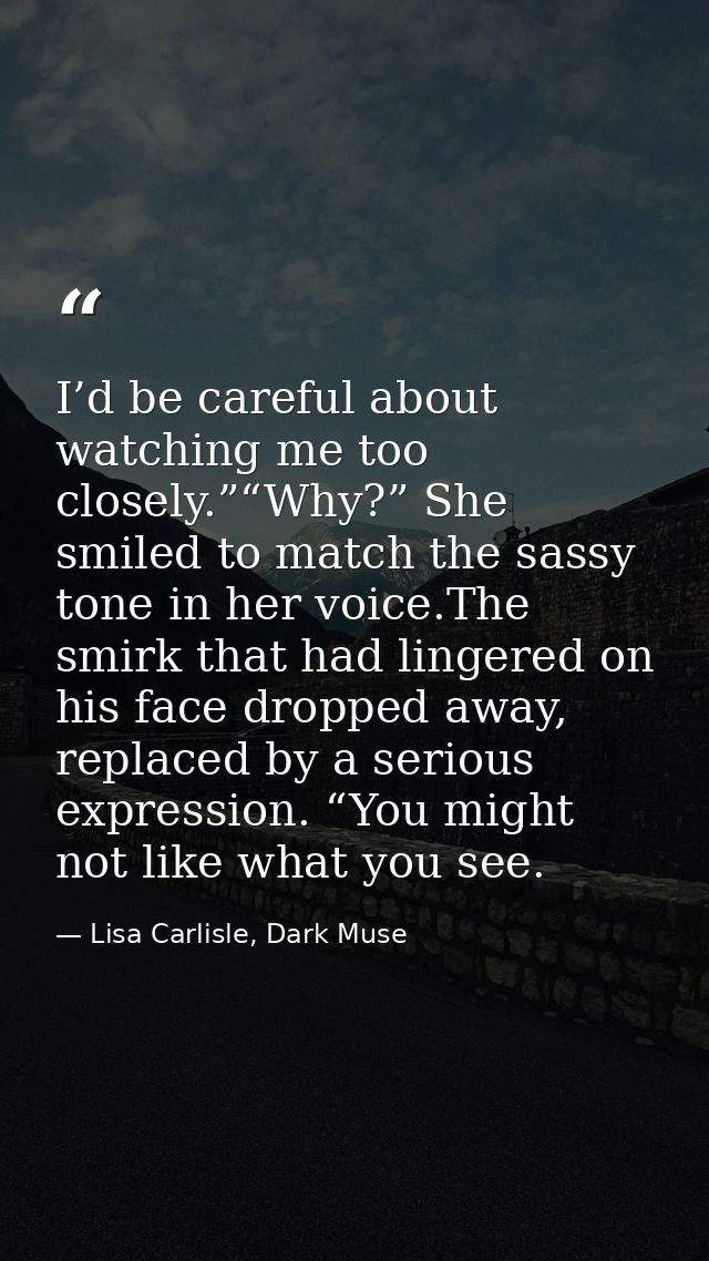 I’d be careful about watching me too closely.”“Why?” She smiled to match the sassy tone in her voice.The smirk that had  — Lisa Carlisle, Dark Muse