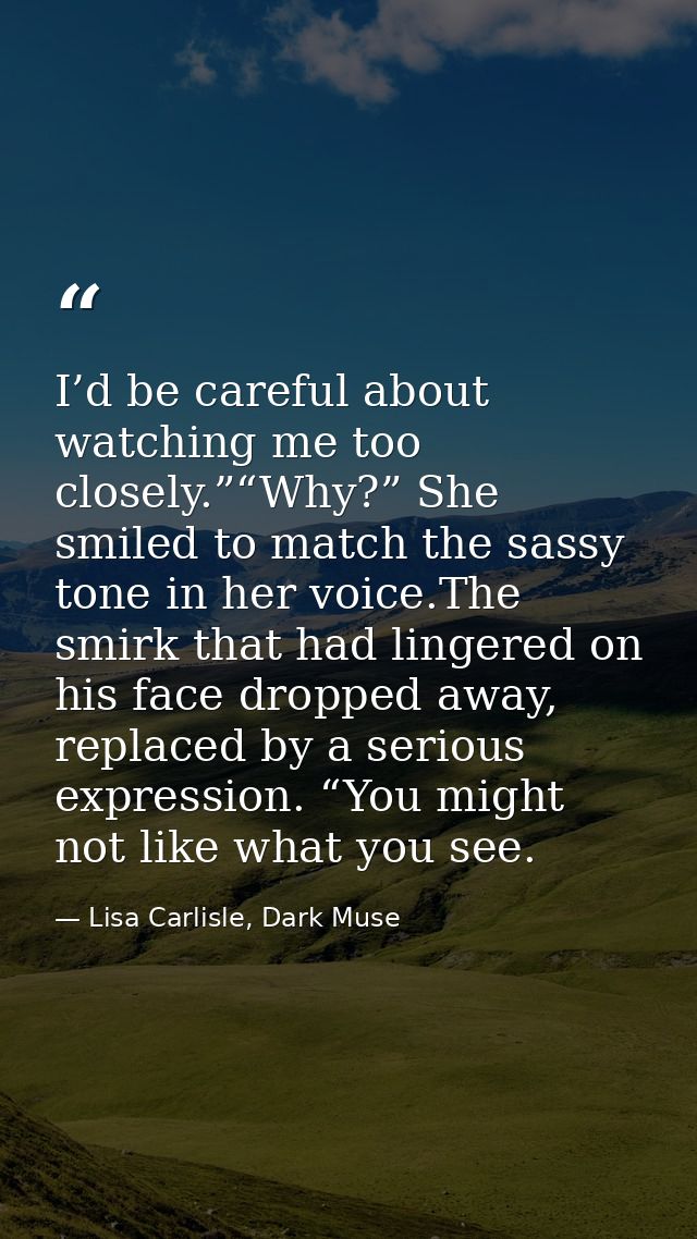 I’d be careful about watching me too closely.”“Why?” She smiled to match the sassy tone in her voice.The smirk that had  — Lisa Carlisle, Dark Muse