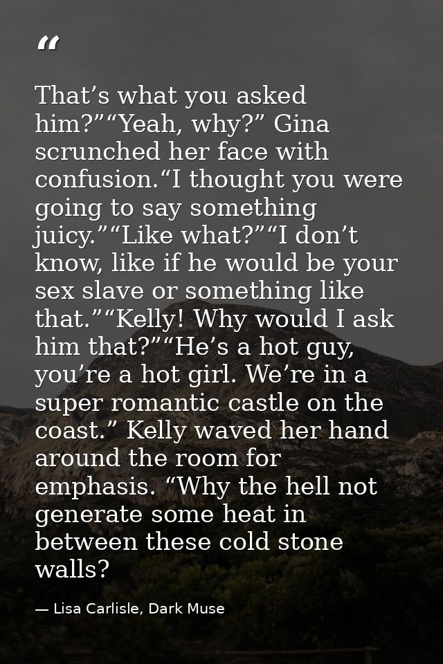 That’s what you asked him?”“Yeah, why?” Gina scrunched her face with confusion.“I thought you were going to say somethin — Lisa Carlisle, Dark Muse