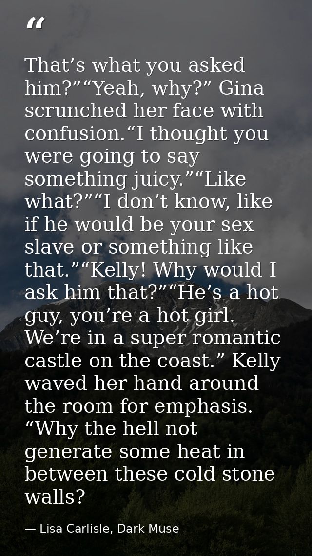 That’s what you asked him?”“Yeah, why?” Gina scrunched her face with confusion.“I thought you were going to say somethin — Lisa Carlisle, Dark Muse