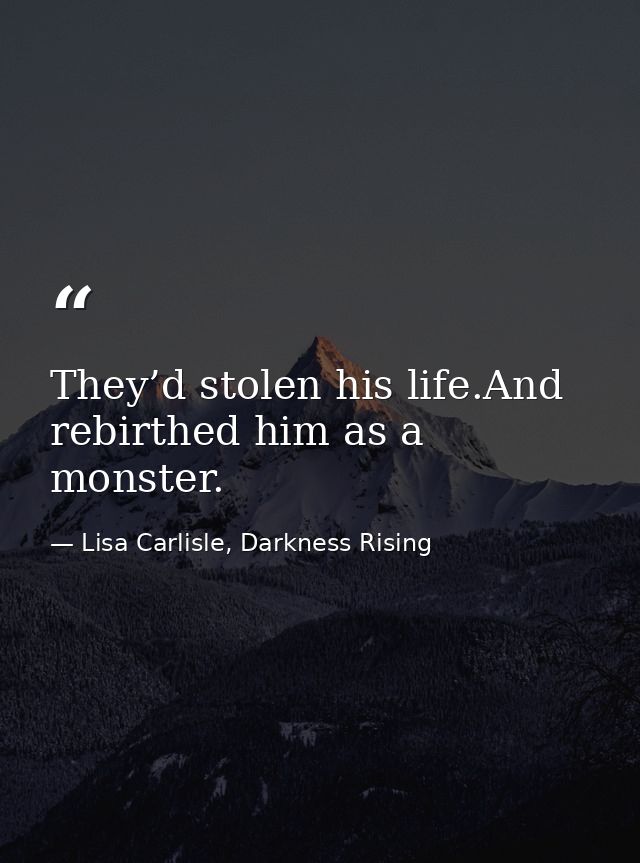 They’d stolen his life.And rebirthed him as a monster. — Lisa Carlisle, Darkness Rising