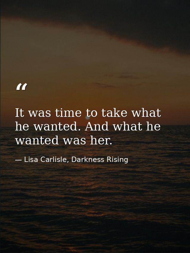 It was time to take what he wanted. And what he wanted was her. — Lisa Carlisle, Darkness Rising