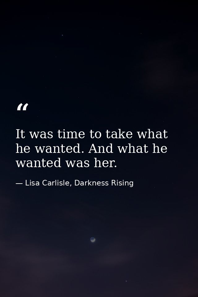 It was time to take what he wanted. And what he wanted was her. — Lisa Carlisle, Darkness Rising