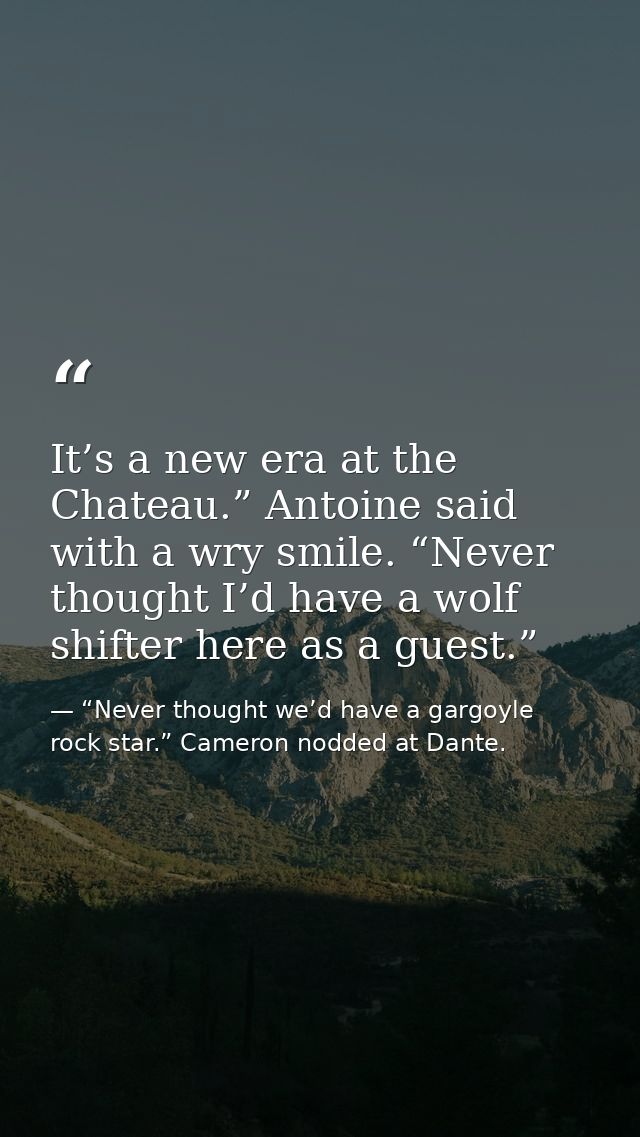 It’s a new era at the Chateau.” Antoine said with a wry smile. “Never thought I’d have a wolf shifter here as a guest.” — “Never thought we’d have a gargoyle rock star.” Cameron nodded at Dante.