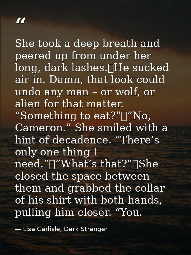 She took a deep breath and peered up from under her long, dark lashes.	He sucked air in. Damn, that look could undo any  — Lisa Carlisle, Dark Stranger