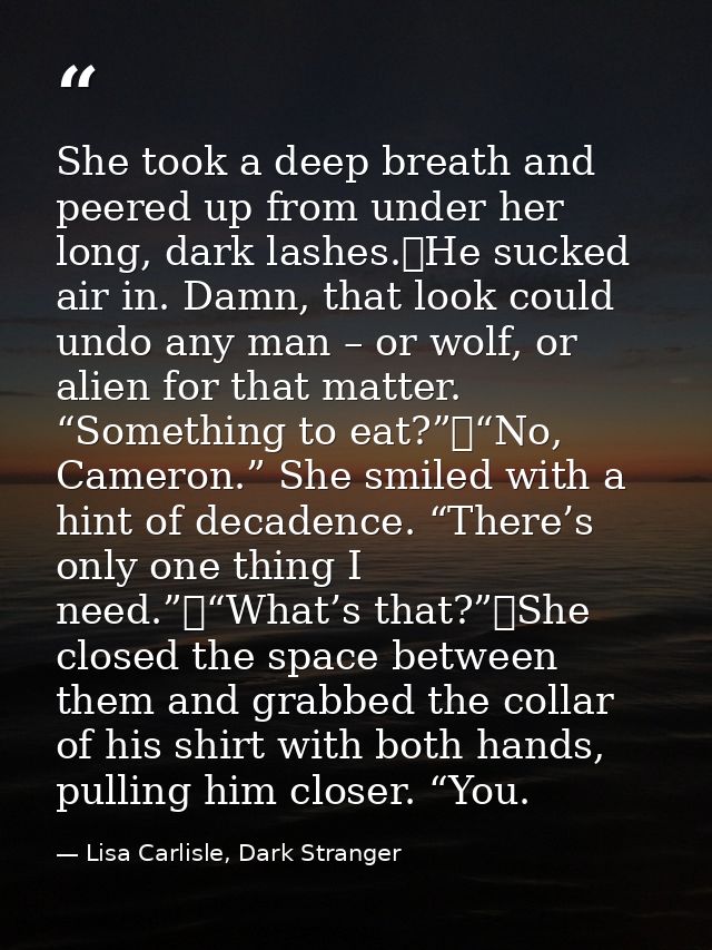 She took a deep breath and peered up from under her long, dark lashes.	He sucked air in. Damn, that look could undo any  — Lisa Carlisle, Dark Stranger