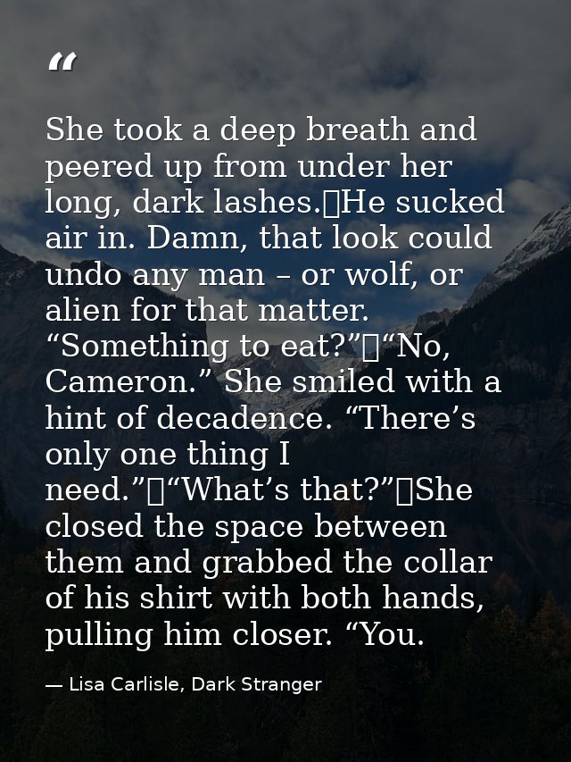 She took a deep breath and peered up from under her long, dark lashes.	He sucked air in. Damn, that look could undo any  — Lisa Carlisle, Dark Stranger