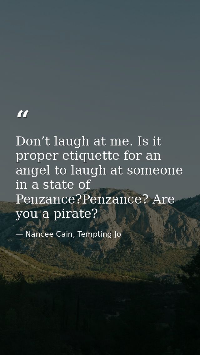 Don’t laugh at me. Is it proper etiquette for an angel to laugh at someone in a state of Penzance?Penzance? Are you a pi — Nancee Cain, Tempting Jo