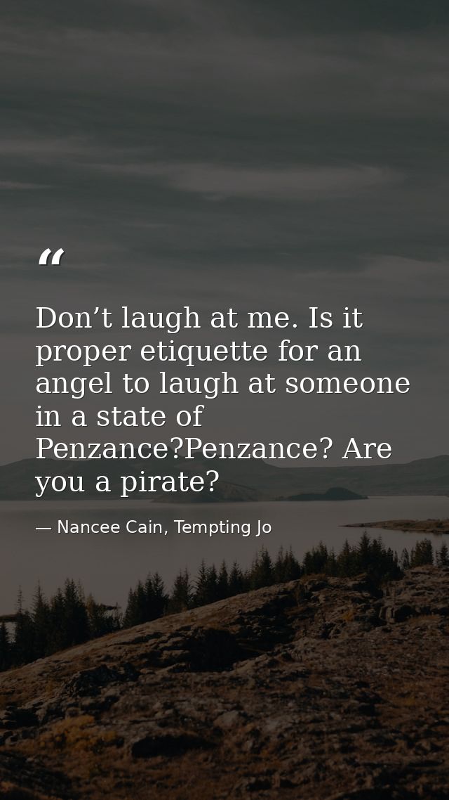 Don’t laugh at me. Is it proper etiquette for an angel to laugh at someone in a state of Penzance?Penzance? Are you a pi — Nancee Cain, Tempting Jo