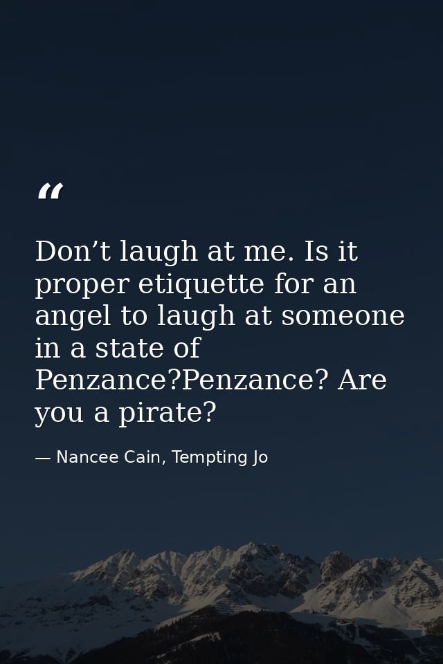Don’t laugh at me. Is it proper etiquette for an angel to laugh at someone in a state of Penzance?Penzance? Are you a pi — Nancee Cain, Tempting Jo