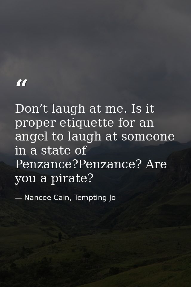 Don’t laugh at me. Is it proper etiquette for an angel to laugh at someone in a state of Penzance?Penzance? Are you a pi — Nancee Cain, Tempting Jo
