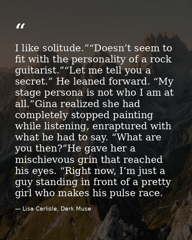I like solitude.”“Doesn’t seem to fit with the personality of a rock guitarist.”“Let me tell you a secret.” He leaned fo — Lisa Carlisle, Dark Muse