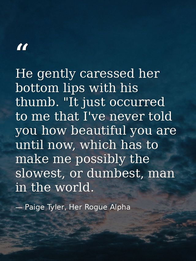 He gently caressed her bottom lips with his thumb. "It just occurred to me that I've never told you how beautiful you ar — Paige Tyler, Her Rogue Alpha