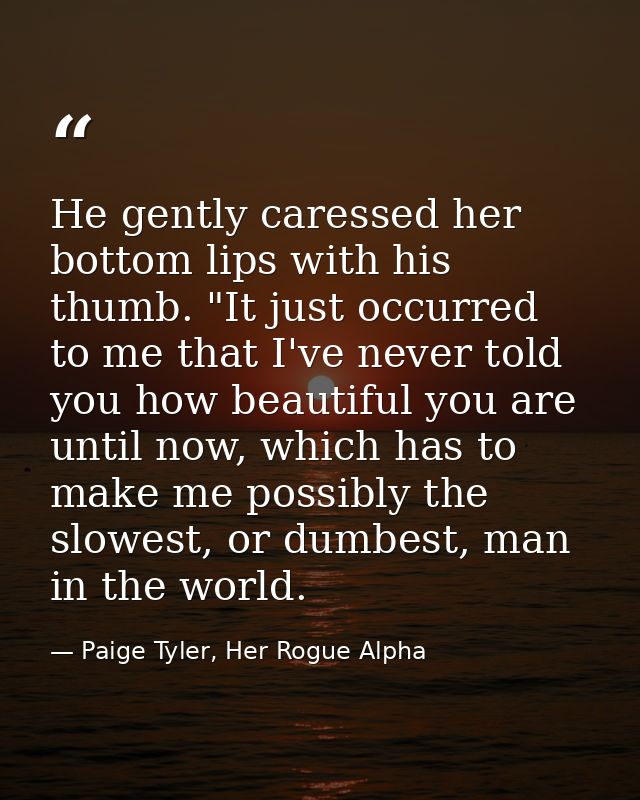 He gently caressed her bottom lips with his thumb. "It just occurred to me that I've never told you how beautiful you ar — Paige Tyler, Her Rogue Alpha