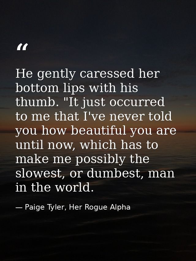He gently caressed her bottom lips with his thumb. "It just occurred to me that I've never told you how beautiful you ar — Paige Tyler, Her Rogue Alpha
