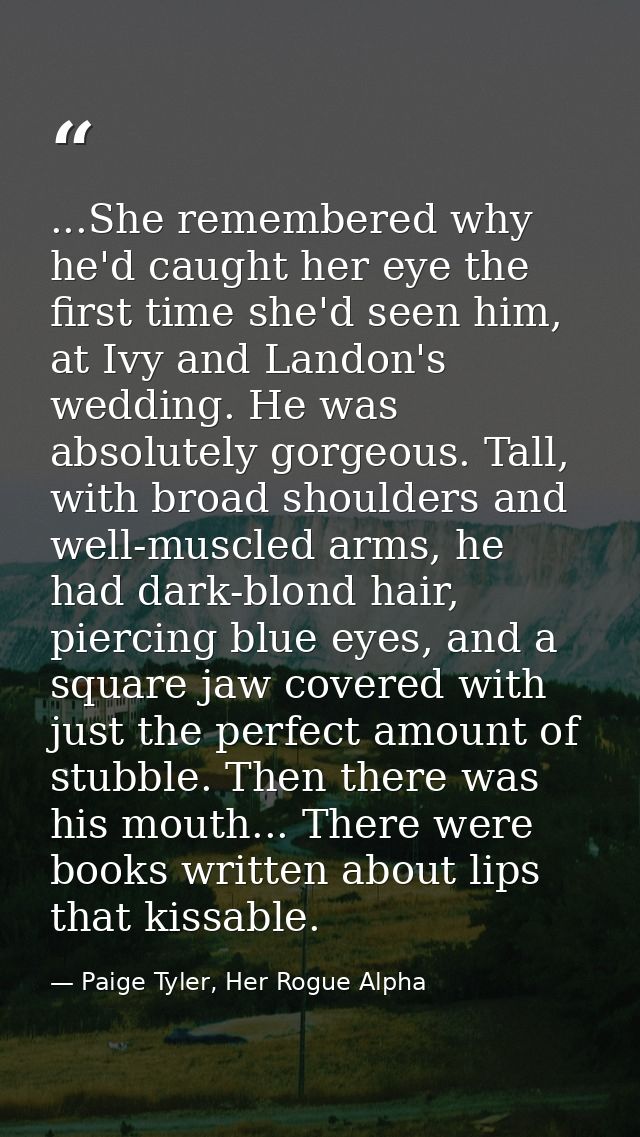 ...She remembered why he'd caught her eye the first time she'd seen him, at Ivy and Landon's wedding. He was absolutely  — Paige Tyler, Her Rogue Alpha