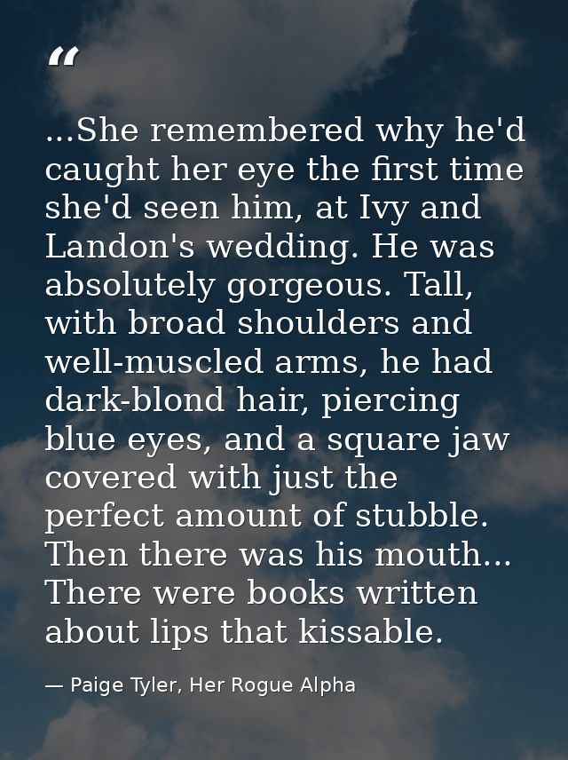 ...She remembered why he'd caught her eye the first time she'd seen him, at Ivy and Landon's wedding. He was absolutely  — Paige Tyler, Her Rogue Alpha