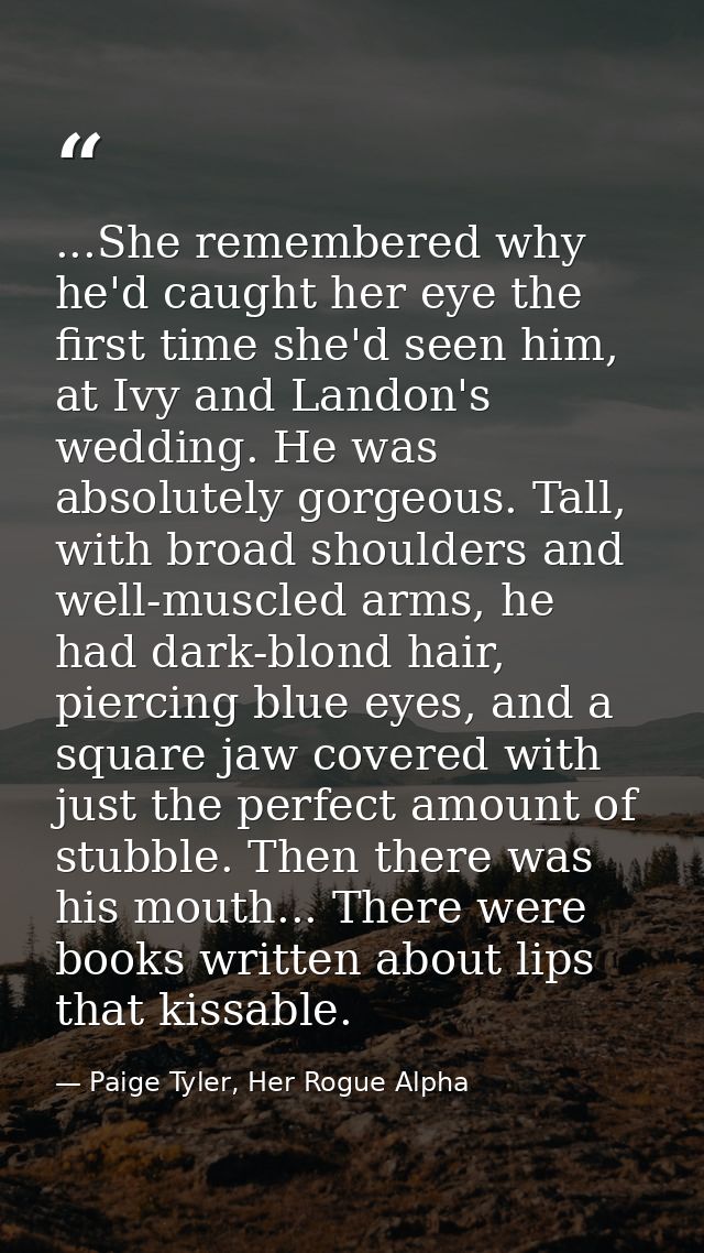 ...She remembered why he'd caught her eye the first time she'd seen him, at Ivy and Landon's wedding. He was absolutely  — Paige Tyler, Her Rogue Alpha