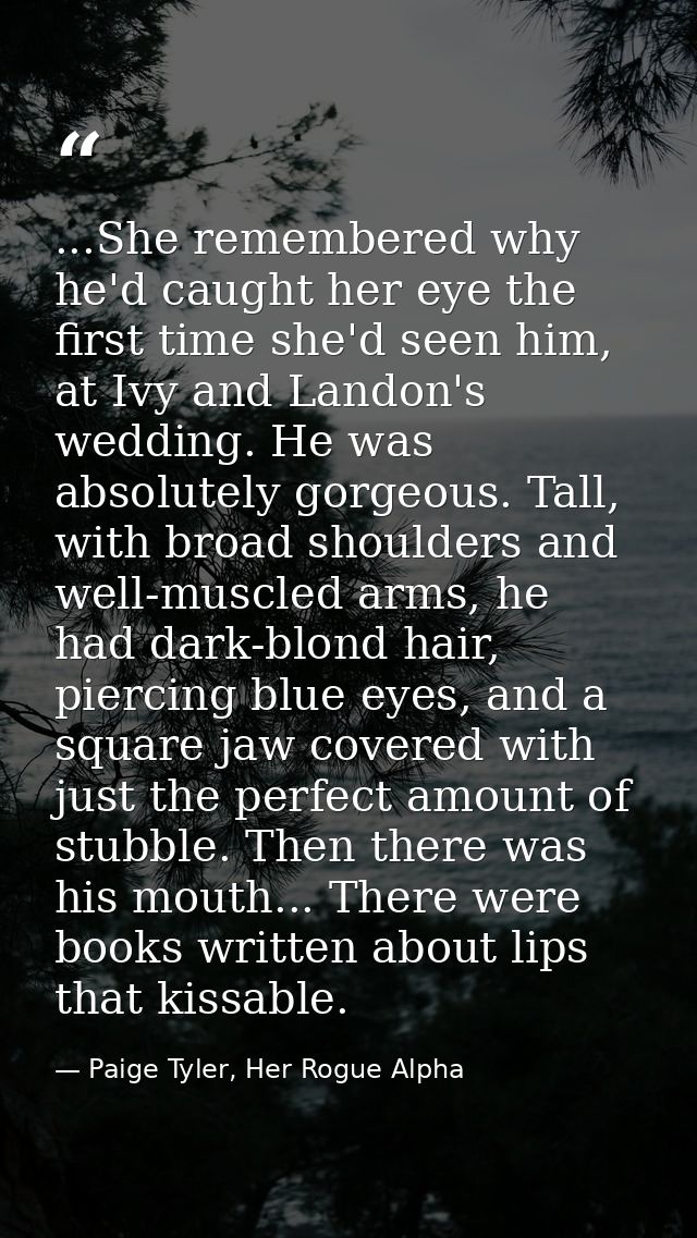 ...She remembered why he'd caught her eye the first time she'd seen him, at Ivy and Landon's wedding. He was absolutely  — Paige Tyler, Her Rogue Alpha