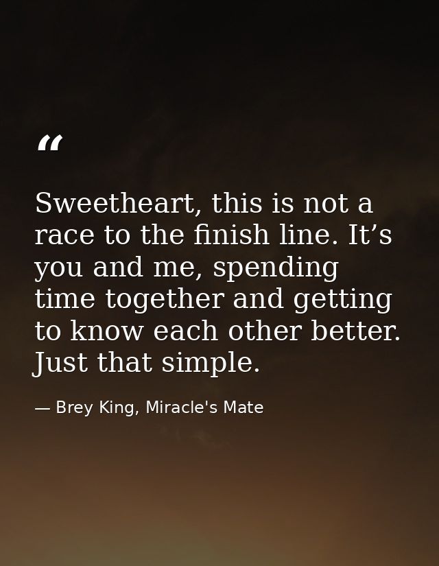 Sweetheart, this is not a race to the finish line. It’s you and me, spending time together and getting to know each othe — Brey King, Miracle's Mate