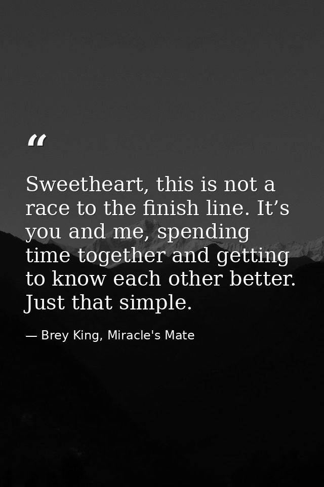 Sweetheart, this is not a race to the finish line. It’s you and me, spending time together and getting to know each othe — Brey King, Miracle's Mate