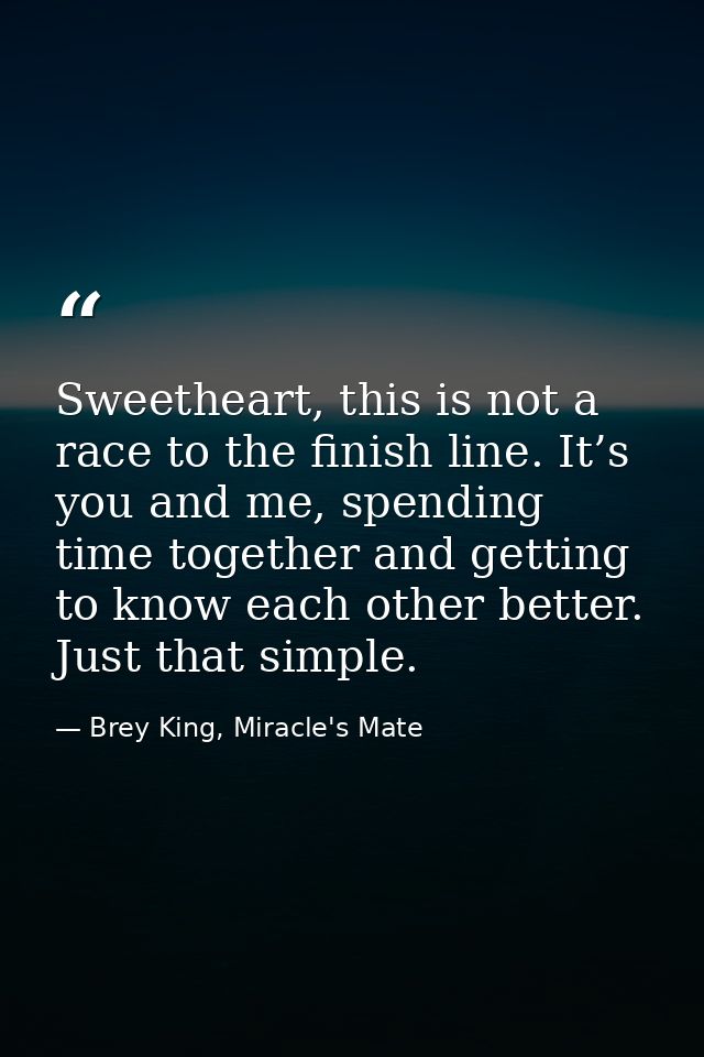 Sweetheart, this is not a race to the finish line. It’s you and me, spending time together and getting to know each othe — Brey King, Miracle's Mate