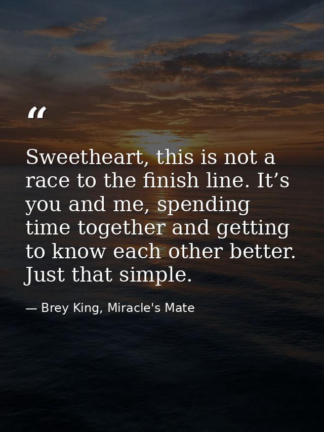 Sweetheart, this is not a race to the finish line. It’s you and me, spending time together and getting to know each othe — Brey King, Miracle's Mate