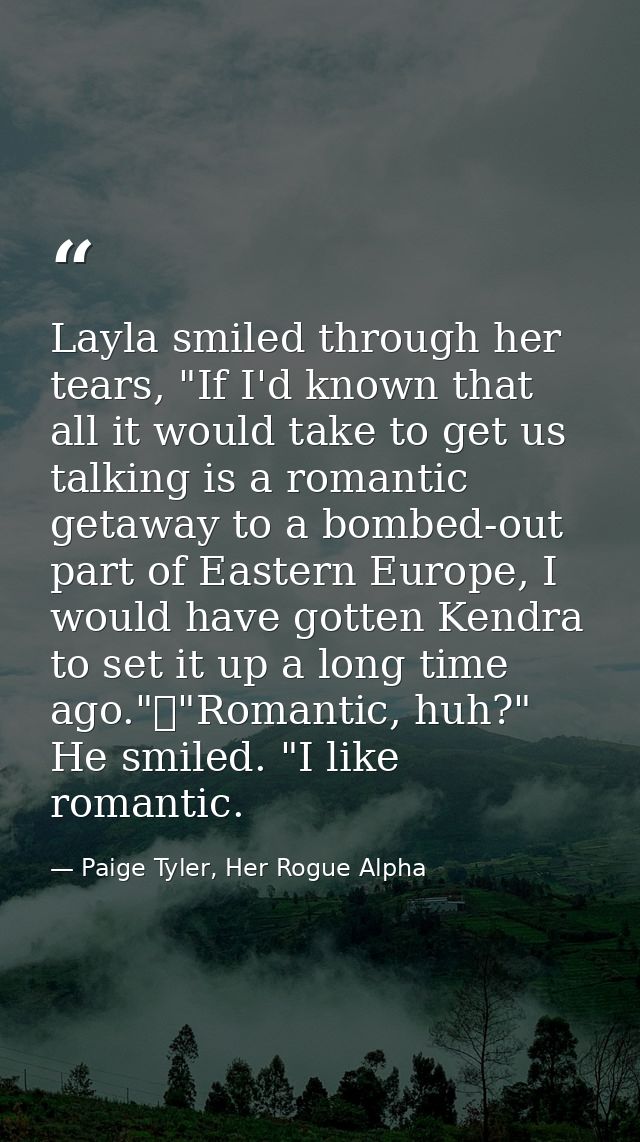 Layla smiled through her tears, "If I'd known that all it would take to get us talking is a romantic getaway to a bombed — Paige Tyler, Her Rogue Alpha