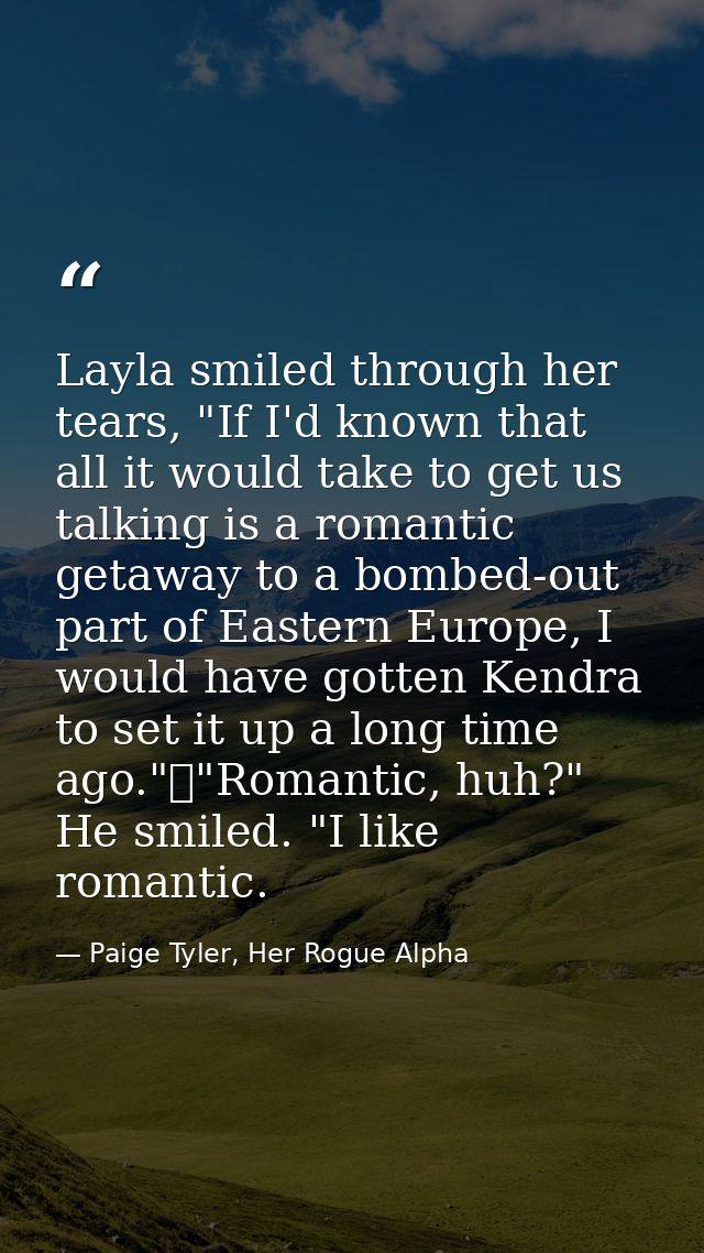 Layla smiled through her tears, "If I'd known that all it would take to get us talking is a romantic getaway to a bombed — Paige Tyler, Her Rogue Alpha