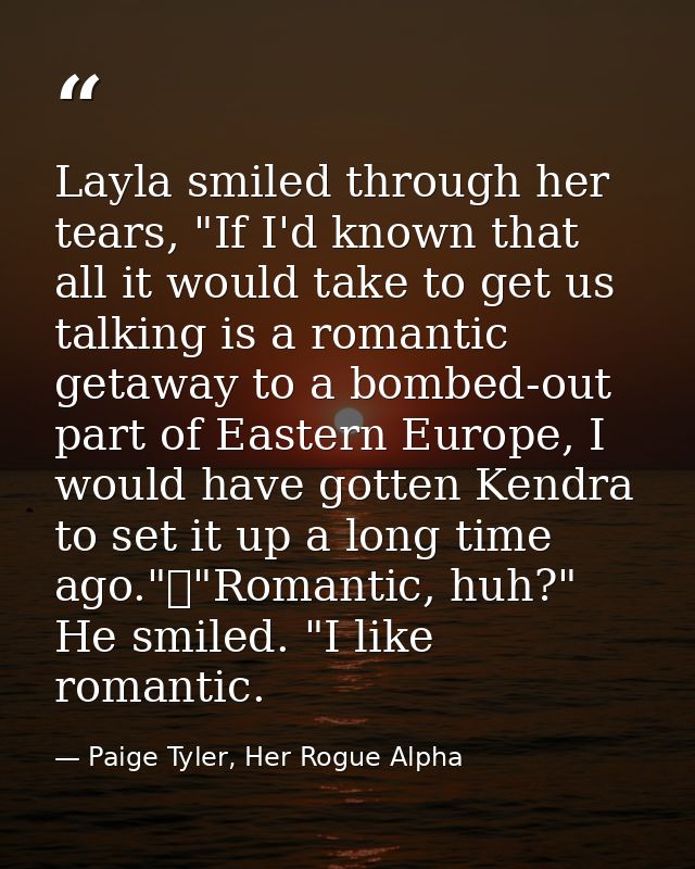 Layla smiled through her tears, "If I'd known that all it would take to get us talking is a romantic getaway to a bombed — Paige Tyler, Her Rogue Alpha