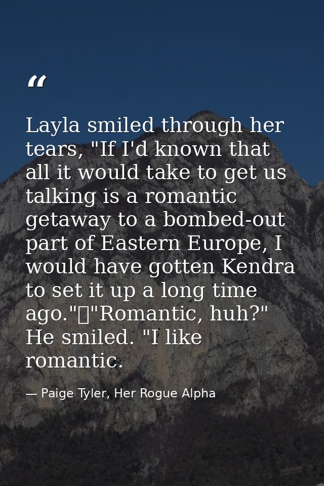 Layla smiled through her tears, "If I'd known that all it would take to get us talking is a romantic getaway to a bombed — Paige Tyler, Her Rogue Alpha