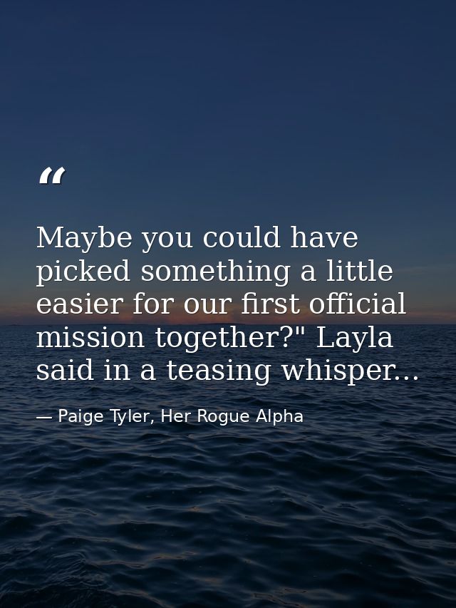 Maybe you could have picked something a little easier for our first official mission together?" Layla said in a teasing  — Paige Tyler, Her Rogue Alpha