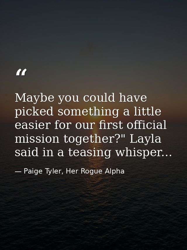 Maybe you could have picked something a little easier for our first official mission together?" Layla said in a teasing  — Paige Tyler, Her Rogue Alpha