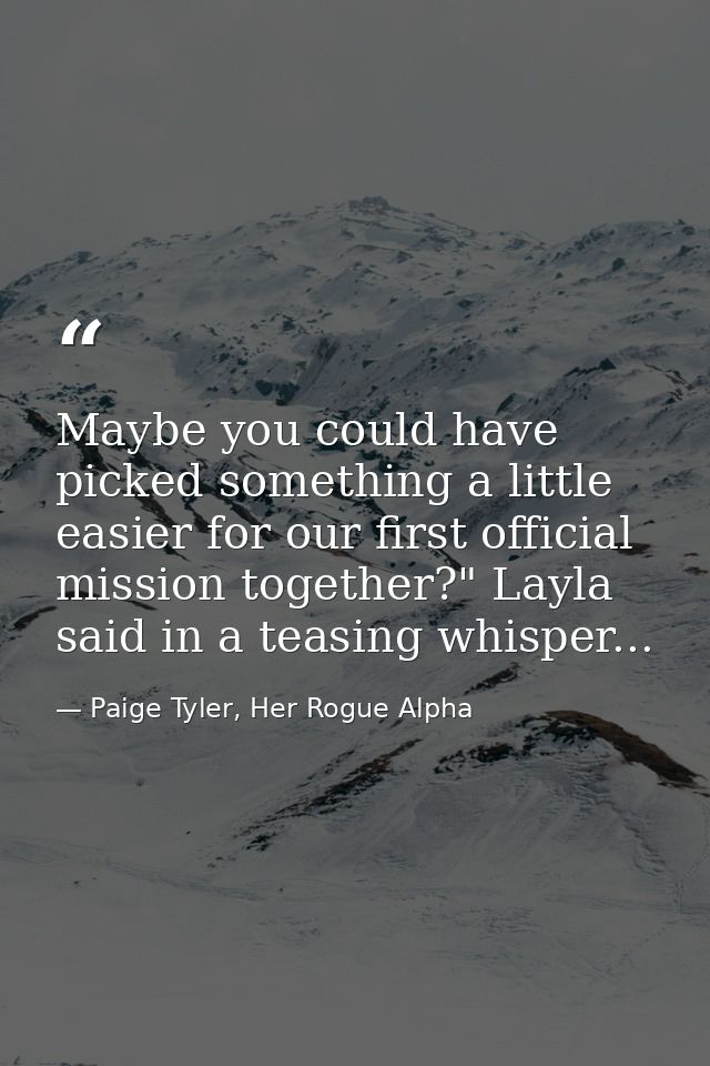 Maybe you could have picked something a little easier for our first official mission together?" Layla said in a teasing  — Paige Tyler, Her Rogue Alpha