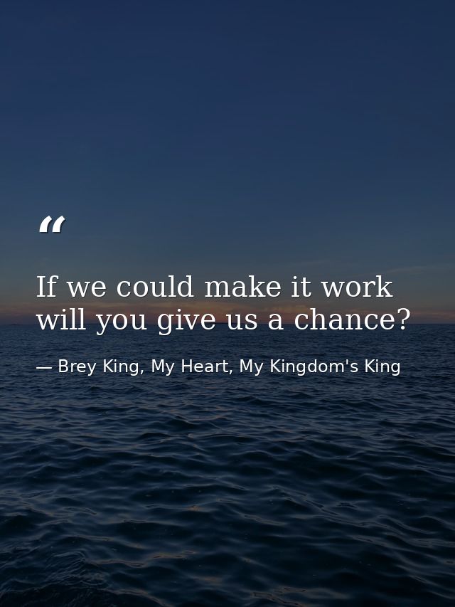 If we could make it work will you give us a chance? — Brey King, My Heart, My Kingdom's King