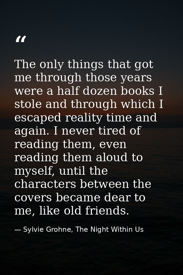The only things that got me through those years were a half dozen books I stole and through which I escaped reality time — Sylvie Grohne, The Night Within Us