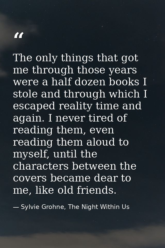 The only things that got me through those years were a half dozen books I stole and through which I escaped reality time — Sylvie Grohne, The Night Within Us