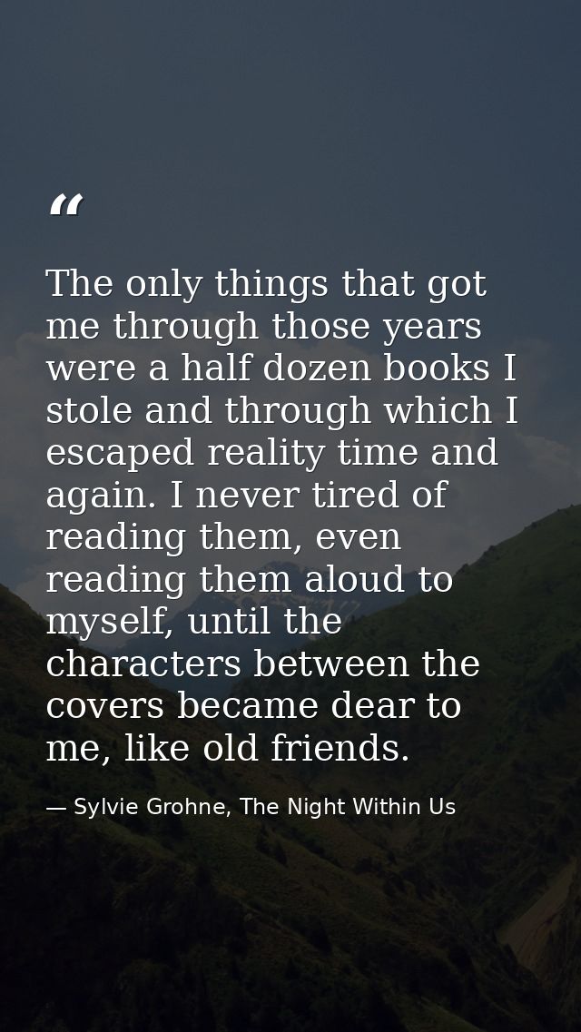 The only things that got me through those years were a half dozen books I stole and through which I escaped reality time — Sylvie Grohne, The Night Within Us