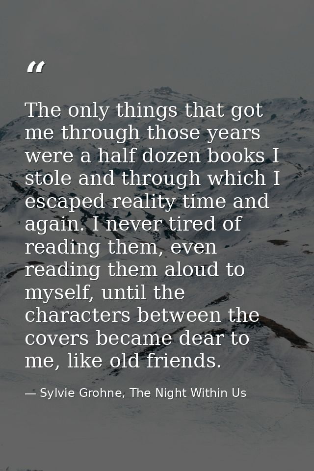 The only things that got me through those years were a half dozen books I stole and through which I escaped reality time — Sylvie Grohne, The Night Within Us