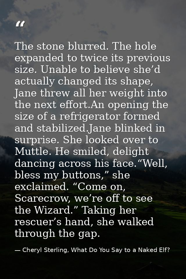 The stone blurred. The hole expanded to twice its previous size. Unable to believe she’d actually changed its shape, Jan — Cheryl Sterling, What Do You Say to a Naked Elf?