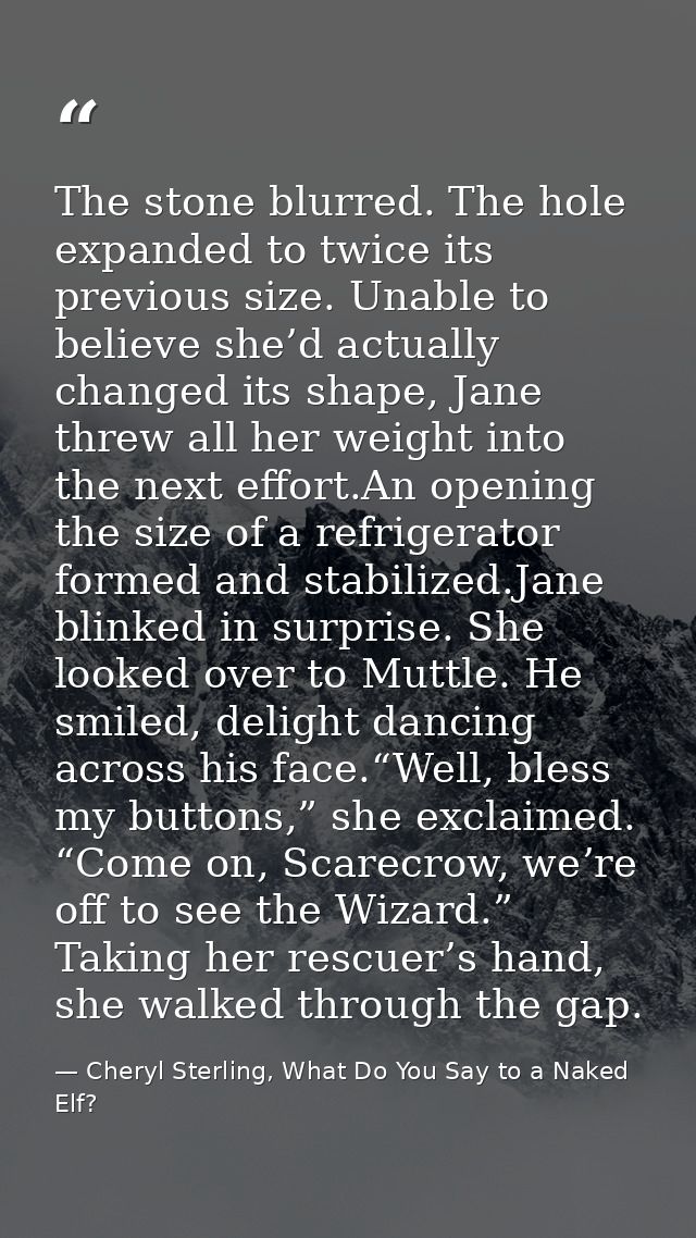 The stone blurred. The hole expanded to twice its previous size. Unable to believe she’d actually changed its shape, Jan — Cheryl Sterling, What Do You Say to a Naked Elf?