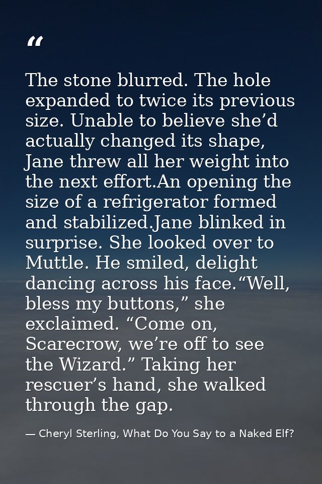 The stone blurred. The hole expanded to twice its previous size. Unable to believe she’d actually changed its shape, Jan — Cheryl Sterling, What Do You Say to a Naked Elf?