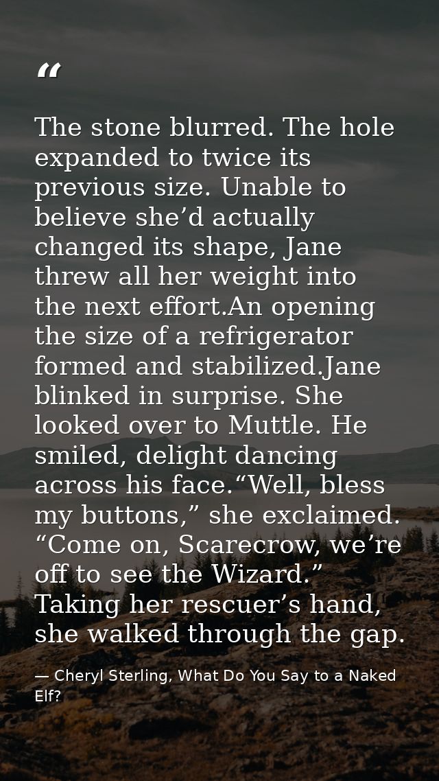 The stone blurred. The hole expanded to twice its previous size. Unable to believe she’d actually changed its shape, Jan — Cheryl Sterling, What Do You Say to a Naked Elf?