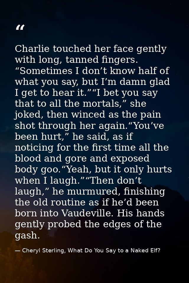 Charlie touched her face gently with long, tanned fingers. “Sometimes I don’t know half of what you say, but I’m damn gl — Cheryl Sterling, What Do You Say to a Naked Elf?