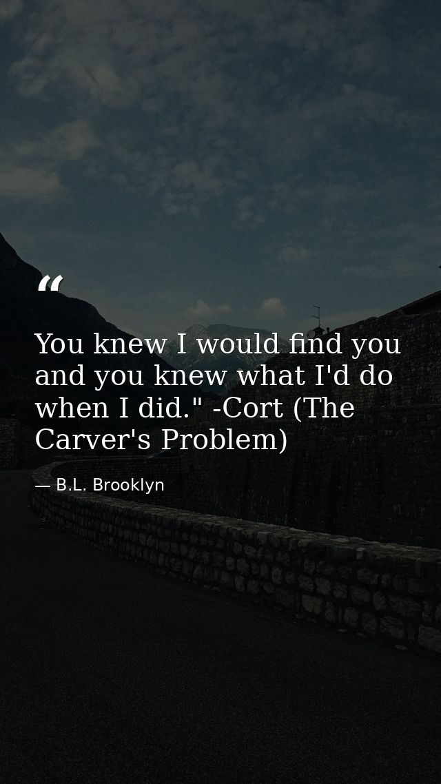 You knew I would find you and you knew what I'd do when I did." -Cort (The Carver's Problem) — B.L. Brooklyn