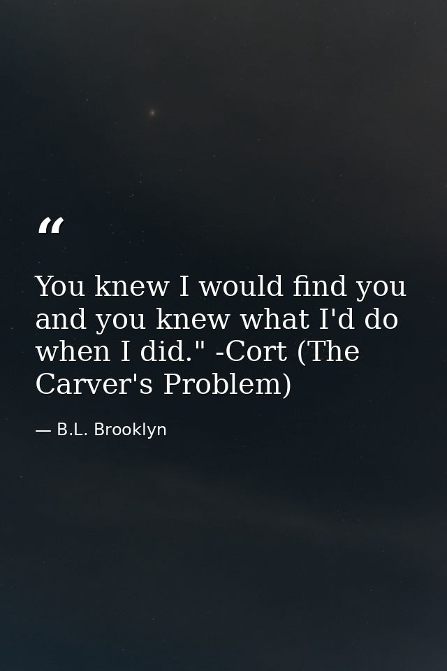 You knew I would find you and you knew what I'd do when I did." -Cort (The Carver's Problem) — B.L. Brooklyn